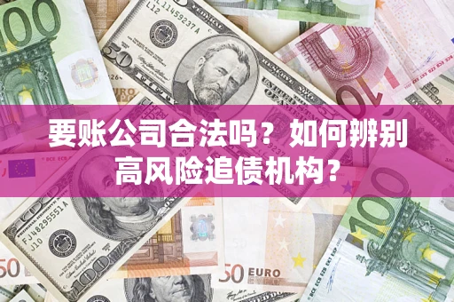 武汉要账公司合法吗？如何辨别高风险追债机构？