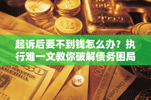 武汉起诉后要不到钱怎么办？执行难一文教你破解债务困局