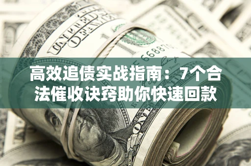 武汉高效追债实战指南：7个合法催收诀窍助你快速回款