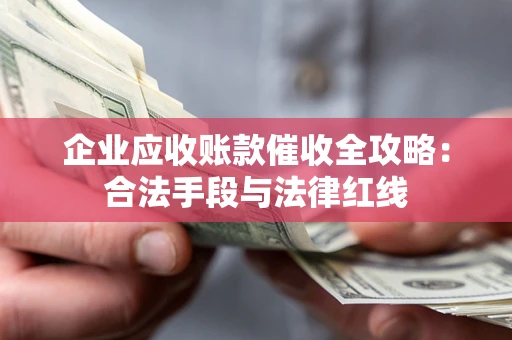 武汉企业应收账款催收全攻略：合法手段与法律红线