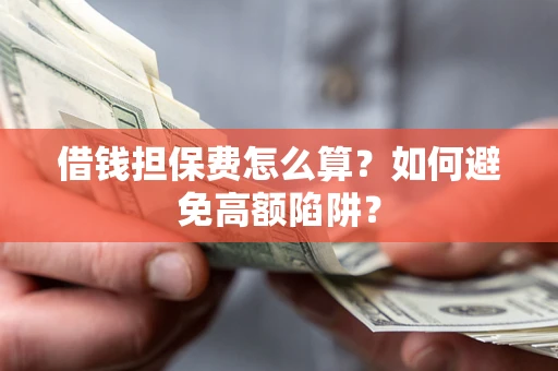 武汉借钱担保费怎么算？如何避免高额陷阱？