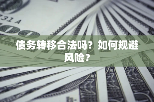 武汉债务转移合法吗？如何规避风险？