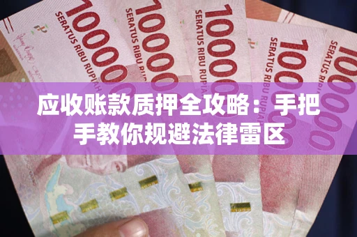 武汉应收账款质押全攻略：手把手教你规避法律雷区
