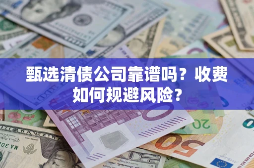 武汉甄选清债公司靠谱吗？收费如何规避风险？