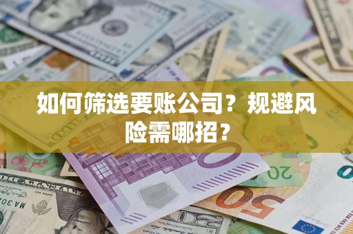 武汉如何筛选要账公司？规避风险需哪招？