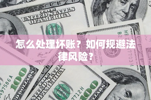 武汉怎么处理坏账？如何规避法律风险？