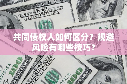武汉共同债权人如何区分？规避风险有哪些技巧？