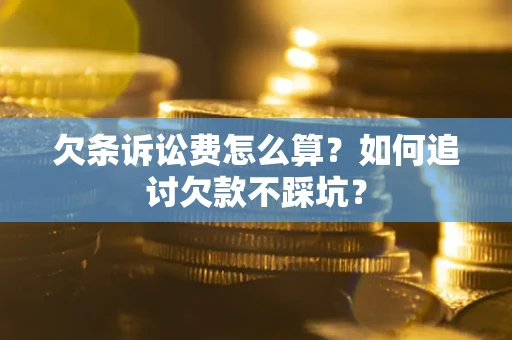 武汉欠条诉讼费怎么算？如何追讨欠款不踩坑？