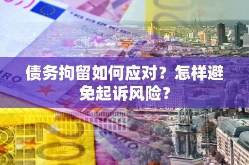 武汉债务拘留如何应对？怎样避免起诉风险？