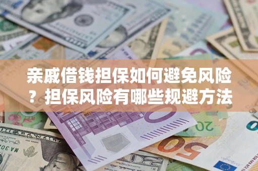 武汉亲戚借钱担保如何避免风险？担保风险有哪些规避方法？