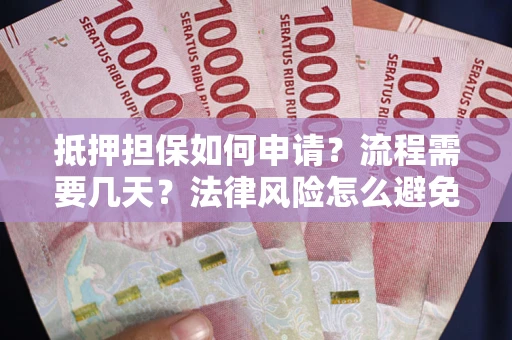 武汉抵押担保如何申请？流程需要几天？法律风险怎么避免？避坑指南