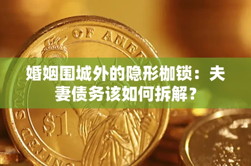 武汉婚姻围城外的隐形枷锁：夫妻债务该如何拆解？