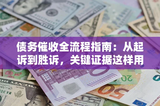 武汉债务催收全流程指南：从起诉到胜诉，关键证据这样用