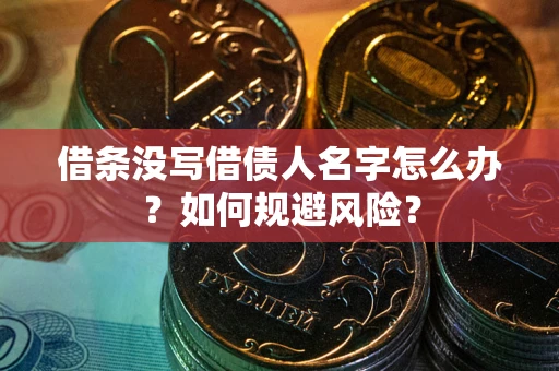 武汉借条没写借债人名字怎么办？如何规避风险？