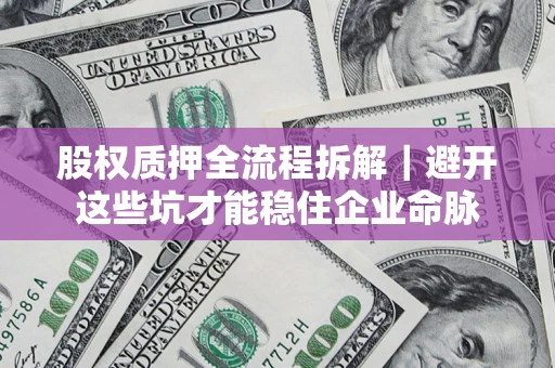 武汉股权质押全流程拆解｜避开这些坑才能稳住企业命脉