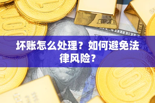 武汉坏账怎么处理？如何避免法律风险？