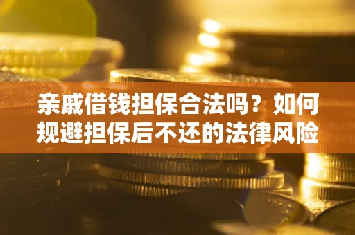 武汉亲戚借钱担保合法吗？如何规避担保后不还的法律风险？
