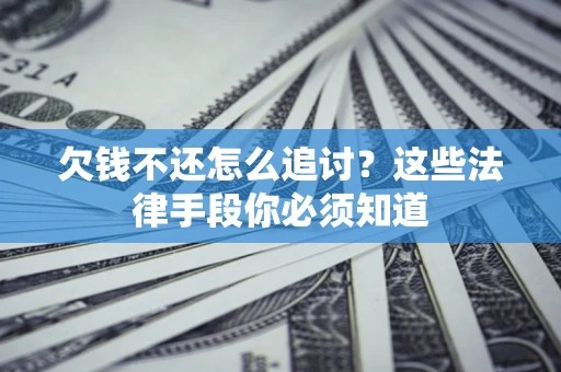 武汉欠钱不还怎么追讨？这些法律手段你必须知道