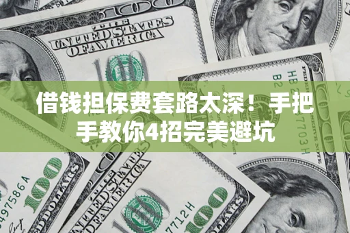 武汉借钱担保费套路太深！手把手教你4招完美避坑