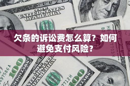 武汉欠条的诉讼费怎么算？如何避免支付风险？