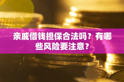 武汉亲戚借钱担保合法吗？有哪些风险要注意？
