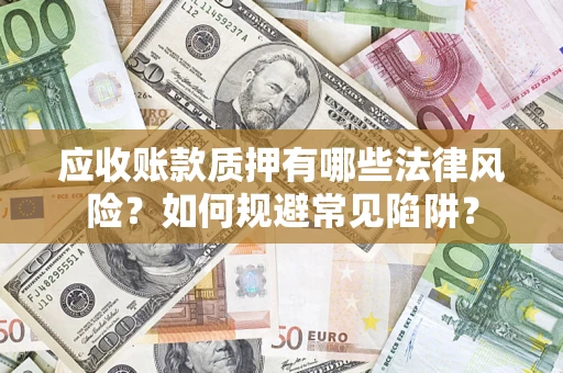 武汉应收账款质押有哪些法律风险？如何规避常见陷阱？