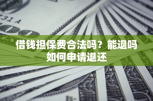 武汉借钱担保费合法吗？能退吗如何申请退还