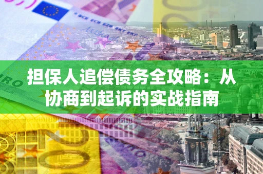 武汉担保人追偿债务全攻略：从协商到起诉的实战指南