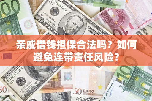 武汉亲戚借钱担保合法吗？如何避免连带责任风险？