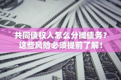 武汉共同债权人怎么分摊债务？这些风险必须提前了解！