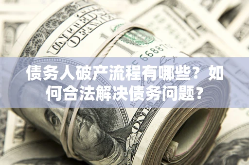 武汉债务人破产流程有哪些？如何合法解决债务问题？