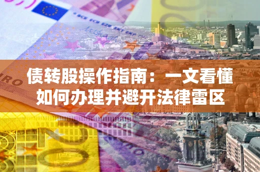 武汉债转股操作指南：一文看懂如何办理并避开法律雷区