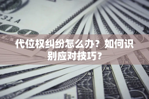 武汉代位权纠纷怎么办？如何识别应对技巧？