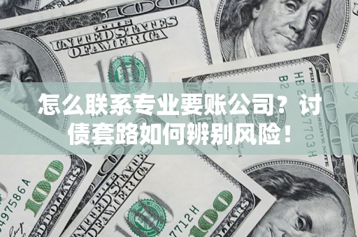 武汉怎么联系专业要账公司？讨债套路如何辨别风险！