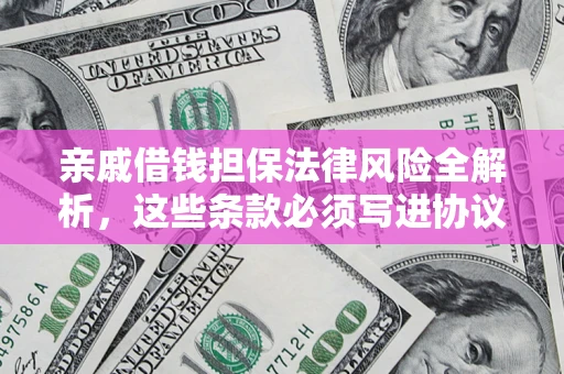 武汉亲戚借钱担保法律风险全解析，这些条款必须写进协议