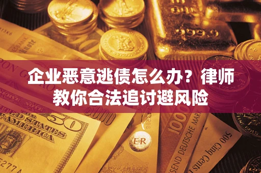 武汉企业恶意逃债怎么办？律师教你合法追讨避风险
