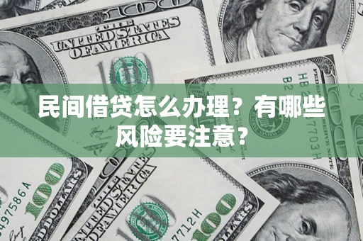 武汉民间借贷怎么办理？有哪些风险要注意？