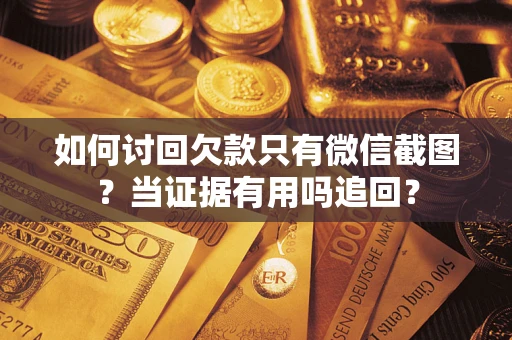 武汉如何讨回欠款只有微信截图？当证据有用吗追回？