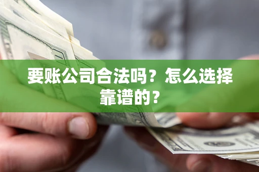 武汉要账公司合法吗？怎么选择靠谱的？