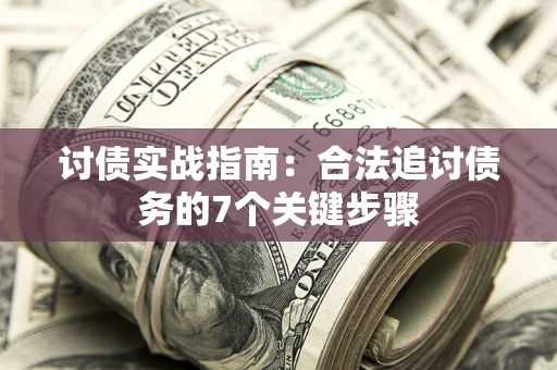 武汉讨债实战指南：合法追讨债务的7个关键步骤