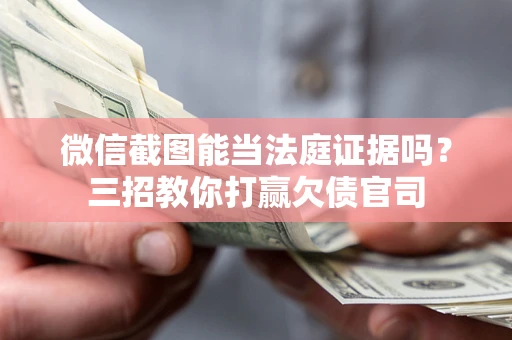 武汉微信截图能当法庭证据吗？三招教你打赢欠债官司
