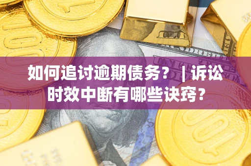 武汉如何追讨逾期债务？ | 诉讼时效中断有哪些诀窍？
