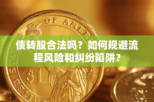 武汉债转股合法吗？如何规避流程风险和纠纷陷阱？