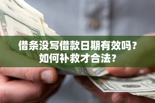 武汉借条没写借款日期有效吗？如何补救才合法？