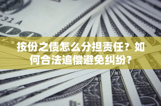 武汉按份之债怎么分担责任？如何合法追偿避免纠纷？