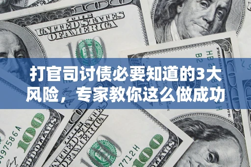 武汉打官司讨债必要知道的3大风险，专家教你这么做成功率飙升