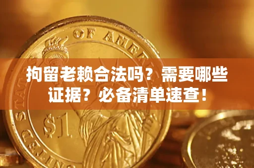 武汉拘留老赖合法吗？需要哪些证据？必备清单速查！