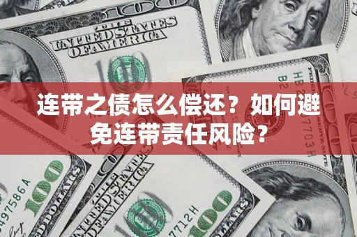 武汉连带之债怎么偿还？如何避免连带责任风险？