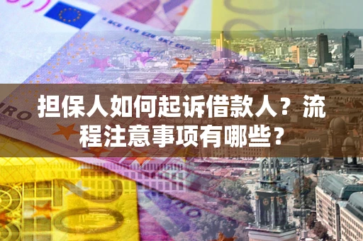 武汉担保人如何起诉借款人？流程注意事项有哪些？