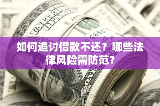 武汉如何追讨借款不还？哪些法律风险需防范？